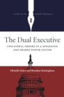The Dual Executive : Unilateral Orders in a Separated and Shared Power System - eBook