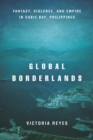 Global Borderlands : Fantasy, Violence, and Empire in Subic Bay, Philippines - eBook