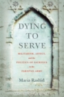Dying to Serve : Militarism, Affect, and the Politics of Sacrifice in the Pakistan Army - eBook