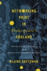 Networking Print in Shakespeare’s England : Influence, Agency, and Revolutionary Change - Book