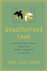 Unauthorized Love : Mixed-Citizenship Couples Negotiating Intimacy, Immigration, and the State - Book