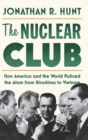 The Nuclear Club : How America and the World Policed the Atom from Hiroshima to Vietnam - Book