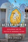 Acts of Growth : Development and the Politics of Abundance in Peru - Book