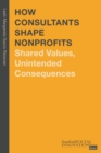 How Consultants Shape Nonprofits : Shared Values, Unintended Consequences - Book