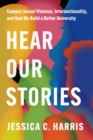 Hear Our Stories : Campus Sexual Violence, Intersectionality, and How We Build a Better University - Book