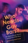 Who Needs Gay Bars? : Bar-Hopping through America's Endangered LGBTQ+ Places - eBook