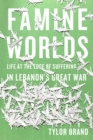 Famine Worlds : Life at the Edge of Suffering in Lebanon’s Great War - Book