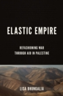 Elastic Empire : Refashioning War through Aid in Palestine - eBook