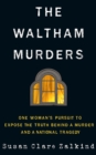 The Waltham Murders : One Woman’s Pursuit to Expose the Truth Behind a Murder and a National Tragedy - Book