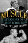 Muscle : Confessions of an Unlikely Bodybuilder - eBook