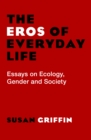 The Eros of Everyday Life : Essays on Ecology, Gender and Society - eBook