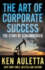 The Art of Corporate Success : The Story of Schlumberger - eBook