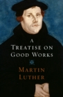 A Treatise on Good Works - eBook