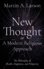 New Thought, or A Modern Religious Approach : The Philosophy of Health, Happiness, and Prosperity - eBook