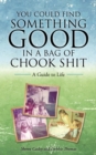 You Could Find Something Good in a Bag of Chook Shit : A Guide to Life - eBook