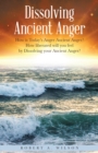 Dissolving Ancient Anger : How Is Today'S Anger Ancient Anger? How Liberated Will You Feel by Dissolving Your Ancient Anger? - eBook