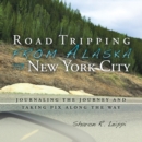 Road Tripping   from Alaska to New York City : Journaling the Journey and Taking Pix Along the Way - eBook