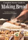 Complete Starter Guide to Making Bread : From Buns to Baguettes, Essential Recipes for All Bakers - Book