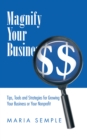 Magnify Your Business : Tips, Tools and Strategies for Growing Your Business or Your Nonprofit - eBook