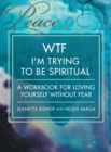Wtf I'm Trying to Be Spiritual : A Workbook for Loving Yourself Without Fear - eBook