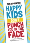 Happy Kids Don't Punch You in the Face : A Guide to Eliminating Aggressive Behavior in School - Book
