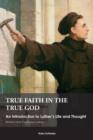 True Faith in the True God : An Introduction to Luther's Life and Thought - eBook