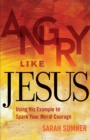 Angry Like Jesus : Using His Example to Spark Your Moral Courage - Book