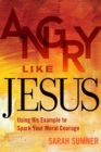 Angry Like Jesus : Using His Example to Spark Your Moral Courage - eBook