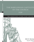 The Babylonian Captivity of the Church, 1520 : The Annotated Luther Study Edition - Book