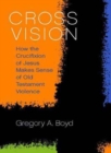 Cross Vision : How the Crucifixion of Jesus Makes Sense of Old Testament Violence - Book