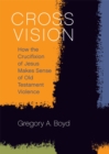 Cross Vision : How the Crucifixion of Jesus Makes Sense of Old Testament Violence - eBook