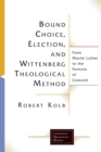 Bound Choice, Election, and Wittenberg Theological Method : From Martin Luther to the Formula of Concord - Book