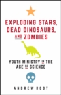 Exploding Stars, Dead Dinosaurs, and Zombies: Youth Ministry in the Age of Science : Youth Ministry in the Age of Science - eBook