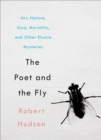 Poet and the Fly : Art, Nature, God, Mortality, and Other Elusive Mysteries - eBook