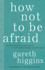 How Not to Be Afraid: Seven Ways to Live When Everything Seems Terrifying - eBook