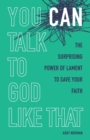 You Can Talk to God Like That : The Surprising Power of Lament to Save Your Faith - Book