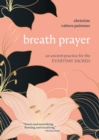 Breath Prayer : An Ancient Practice for the Everyday Sacred - Book