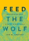 Feed the Wolf : Befriending Our Fears in the Way of Saint Francis - Book