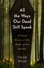 All the Ways Our Dead Still Speak : A Funeral Director on Life, Death, and the Hereafter - eBook