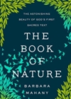 The Book of Nature : The Astonishing Beauty of God's First Sacred Text - Book