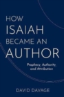 How Isaiah Became an Author : Prophecy, Authority, and Attribution - Book