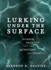 Lurking Under the Surface : Horror, Religion, and the Questions that Haunt Us - eBook