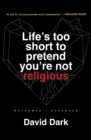 Life's Too Short to Pretend You're Not Religious : Reframed and Expanded - Book