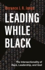 Leading While Black : The Intersectionality of Race, Leadership, and God - eBook