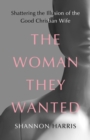 Woman They Wanted : Shattering the Illusion of the Good Christian Wife - eBook