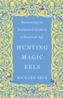 Hunting Magic Eels : Recovering an Enchanted Faith in a Skeptical Age - Book