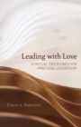 Leading with Love : Spiritual Disciplines for Practical Leadership - eBook