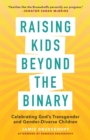 Raising Kids beyond the Binary : Celebrating God's Transgender and Gender-Diverse Children - eBook