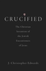 Crucified : The Christian Invention of the Jewish Executioners of Jesus - eBook