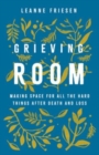 Grieving Room : Making Space for All the Hard Things after Death and Loss - Book